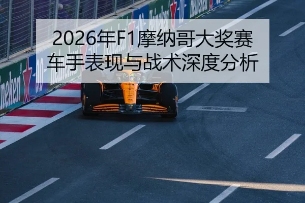 2026年F1摩纳哥大奖赛车手表现与战术深度分析