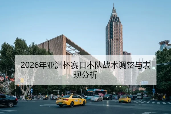 2026年亚洲杯赛日本队战术调整与表现分析