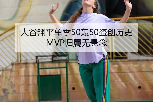 大谷翔平单季50轰50盗创历史 MVP归属无悬念
