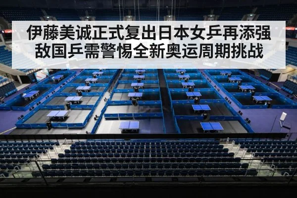 伊藤美诚正式复出日本女乒再添强敌国乒需警惕全新奥运周期挑战