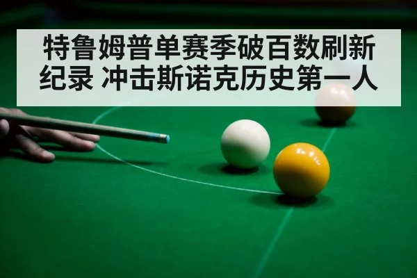 特鲁姆普单赛季破百数刷新纪录 冲击斯诺克历史第一人